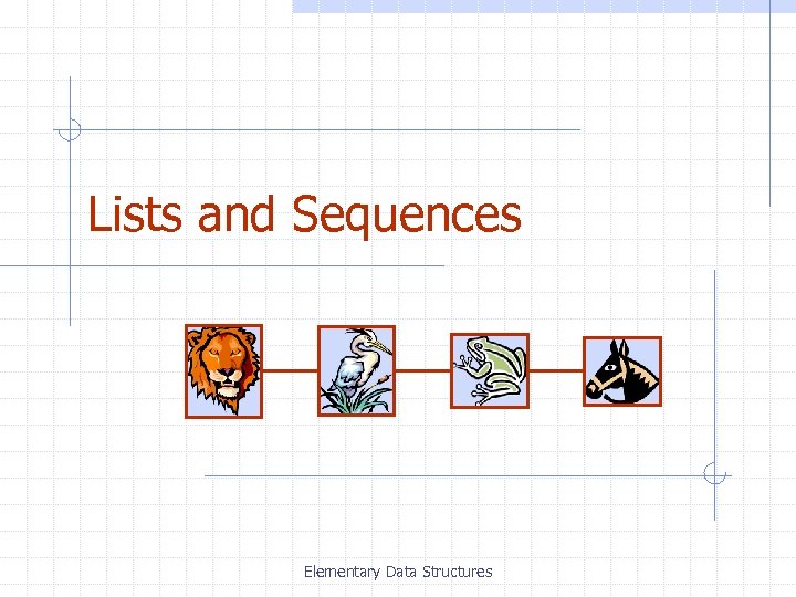 Lists and Sequences Elementary Data Structures 