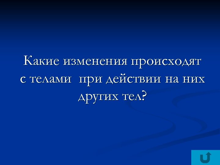 Какие изменения происходят с телами при действии на них других тел? 