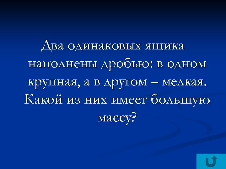 Два одинаковых ящика наполнены дробью: в одном крупная, а в другом – мелкая. Какой