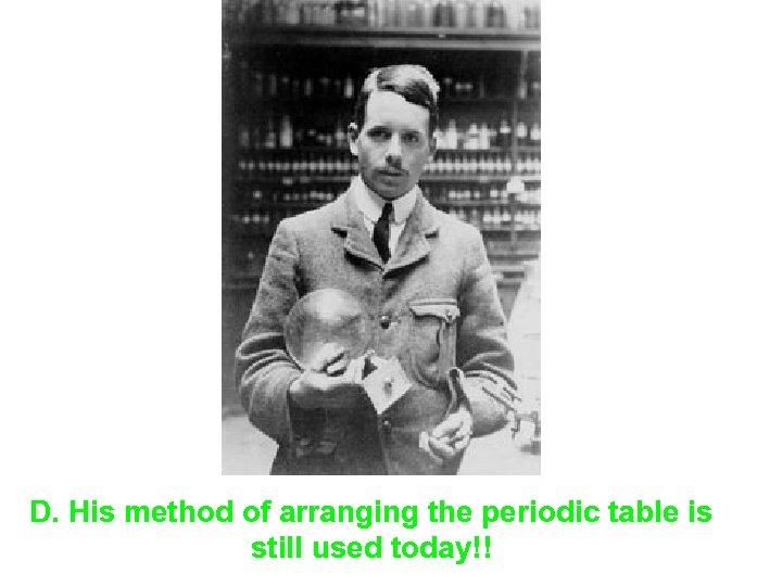 D. His method of arranging the periodic table is still used today!! 