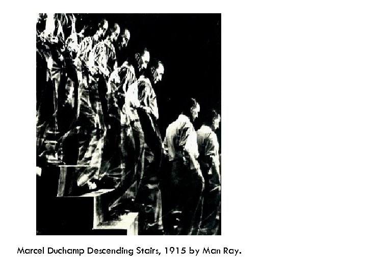 Marcel Duchamp Descending Stairs, 1915 by Man Ray. 