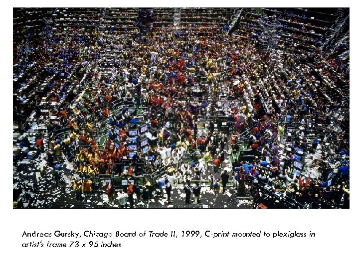 Andreas Gursky, Chicago Board of Trade II, 1999, C-print mounted to plexiglass in artist's