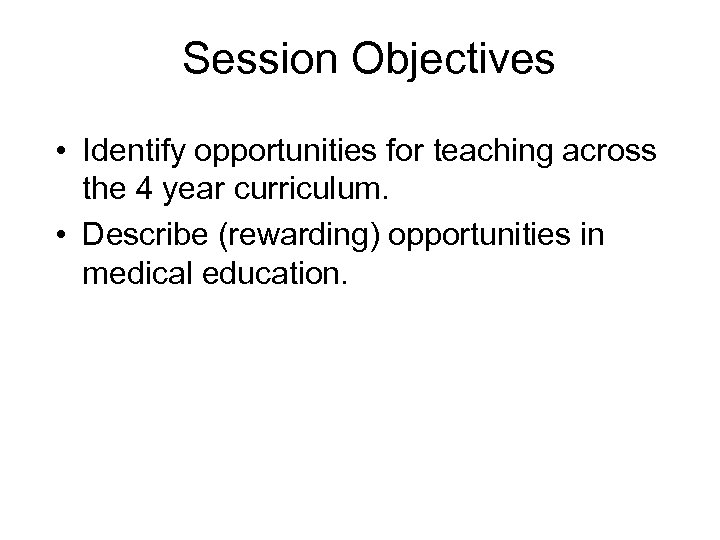 Session Objectives • Identify opportunities for teaching across the 4 year curriculum. • Describe