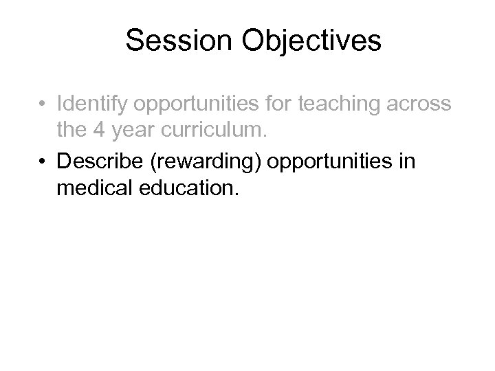 Session Objectives • Identify opportunities for teaching across the 4 year curriculum. • Describe