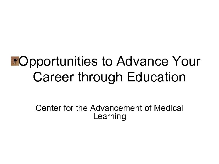 Opportunities to Advance Your Career through Education Center for the Advancement of Medical Learning