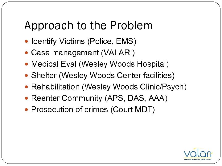 Approach to the Problem Identify Victims (Police, EMS) Case management (VALARI) Medical Eval (Wesley