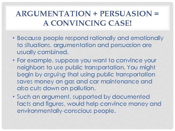 ARGUMENTATION + PERSUASION = A CONVINCING CASE! • Because people respond rationally and emotionally