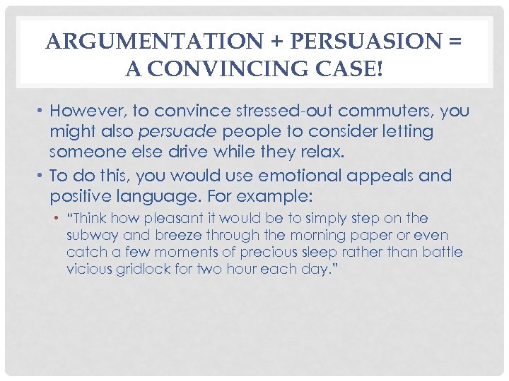 ARGUMENTATION + PERSUASION = A CONVINCING CASE! • However, to convince stressed-out commuters, you
