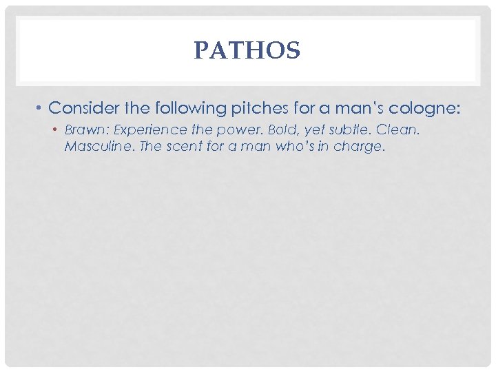 PATHOS • Consider the following pitches for a man’s cologne: • Brawn: Experience the