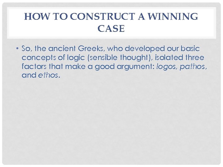 HOW TO CONSTRUCT A WINNING CASE • So, the ancient Greeks, who developed our