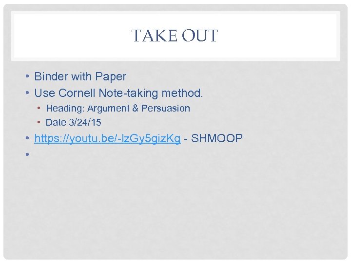 TAKE OUT • Binder with Paper • Use Cornell Note-taking method. • Heading: Argument