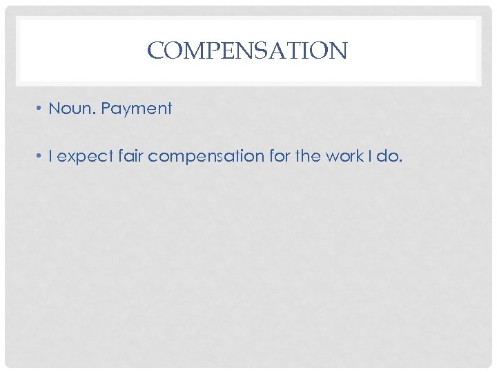 COMPENSATION • Noun. Payment • I expect fair compensation for the work I do.