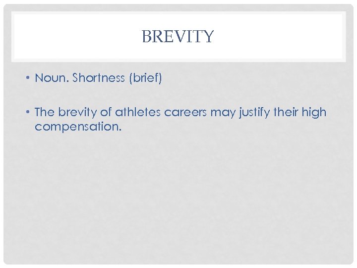 BREVITY • Noun. Shortness (brief) • The brevity of athletes careers may justify their