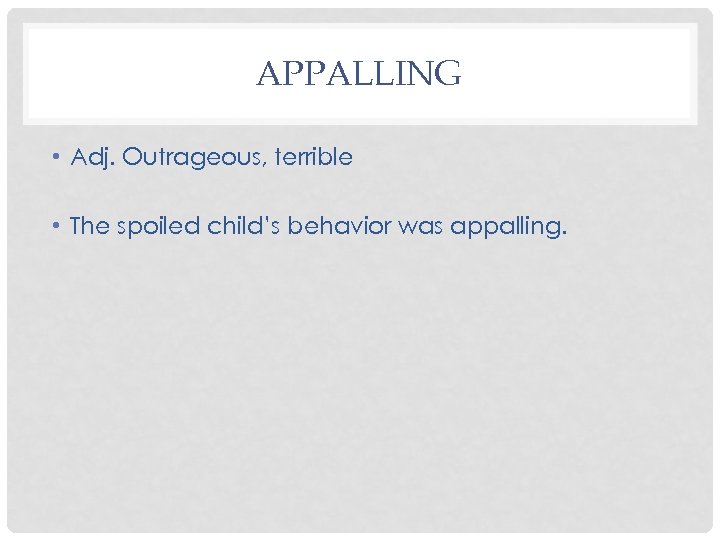 APPALLING • Adj. Outrageous, terrible • The spoiled child’s behavior was appalling. 