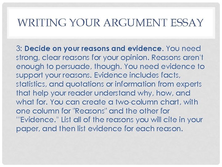 WRITING YOUR ARGUMENT ESSAY 3: Decide on your reasons and evidence. You need strong,