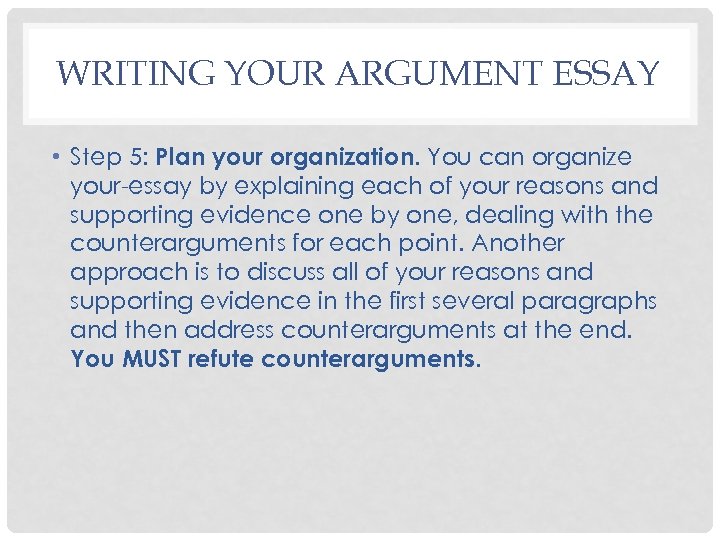 WRITING YOUR ARGUMENT ESSAY • Step 5: Plan your organization. You can organize your-essay