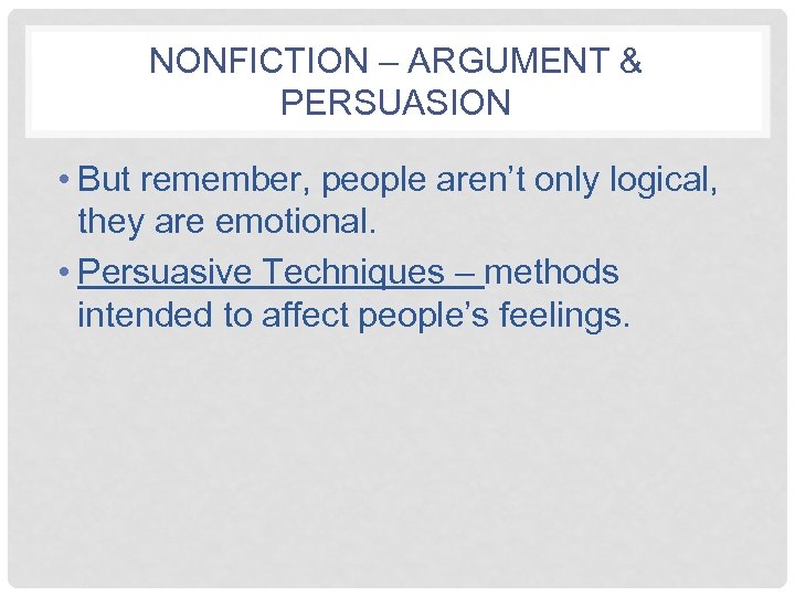 NONFICTION – ARGUMENT & PERSUASION • But remember, people aren’t only logical, they are