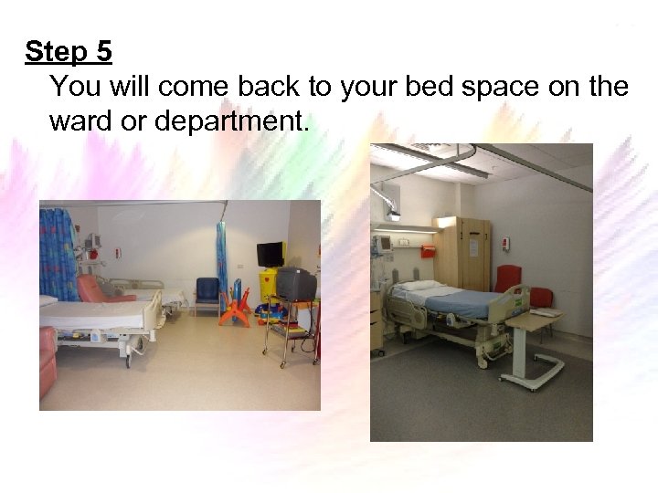 Step 5 You will come back to your bed space on the ward or