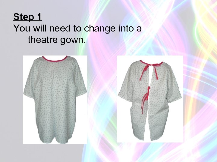 Step 1 You will need to change into a theatre gown. 