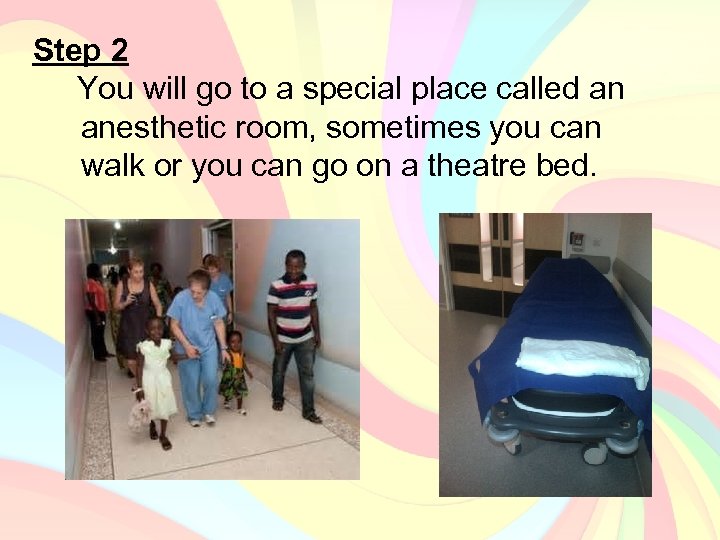 Step 2 You will go to a special place called an anesthetic room, sometimes