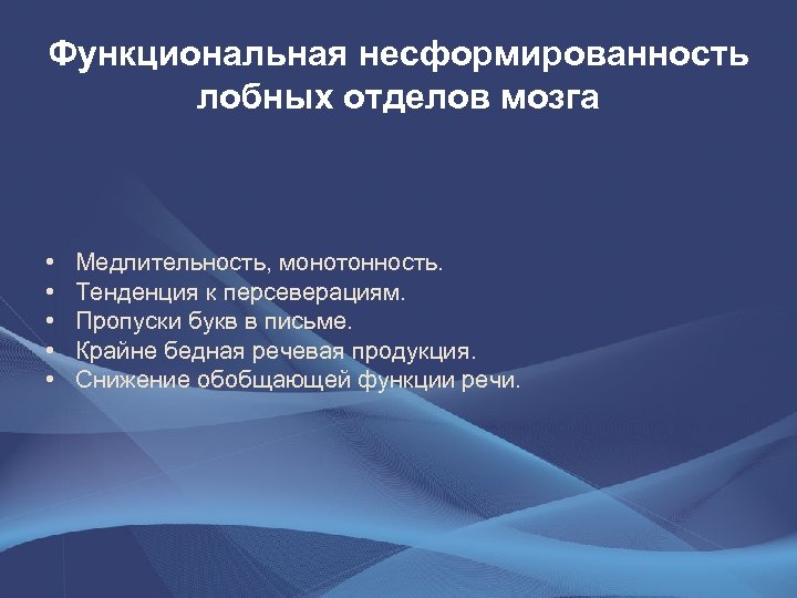 Функциональная несформированность лобных отделов мозга • • • Медлительность, монотонность. Тенденция к персеверациям. Пропуски