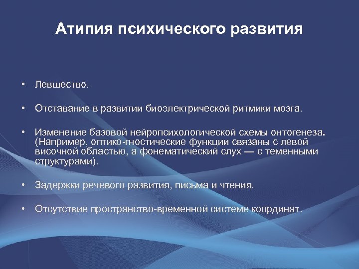 Атипия психического развития • Левшество. • Отставание в развитии биоэлектрической ритмики мозга. • Изменение