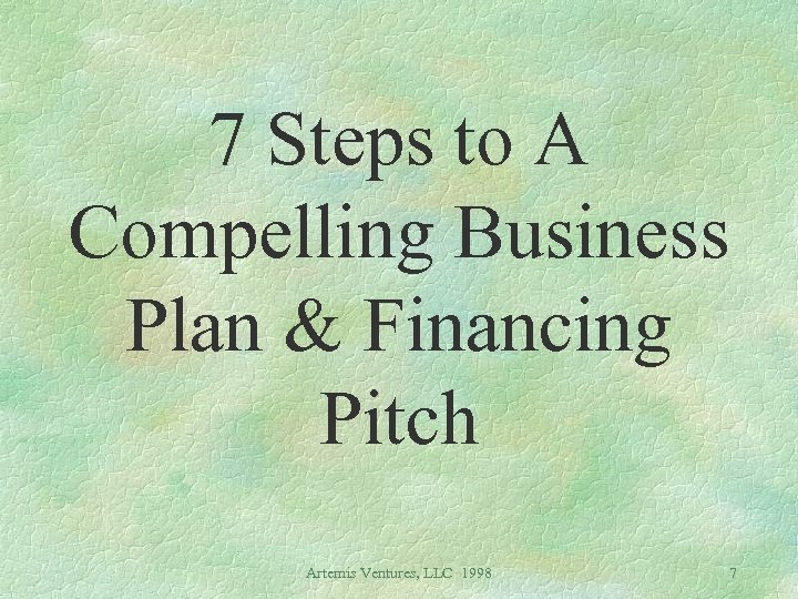 7 Steps to A Compelling Business Plan & Financing Pitch Artemis Ventures, LLC 1998