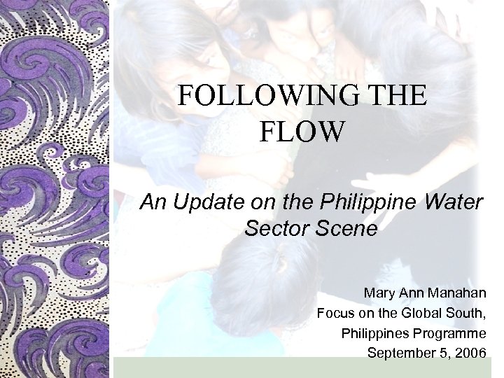 FOLLOWING THE FLOW An Update on the Philippine Water Sector Scene Mary Ann Manahan