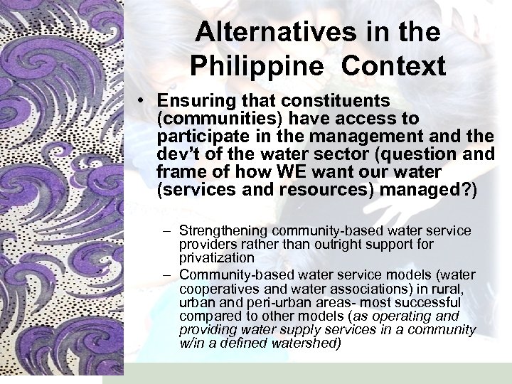 Alternatives in the Philippine Context • Ensuring that constituents (communities) have access to participate