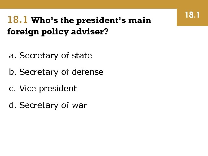 18. 1 Who’s the president’s main foreign policy adviser? a. Secretary of state b.