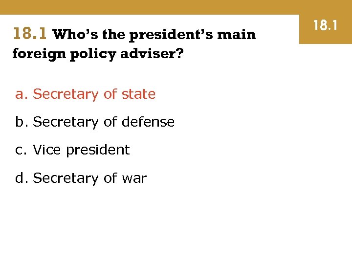 18. 1 Who’s the president’s main foreign policy adviser? a. Secretary of state b.