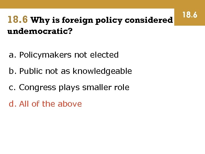 18. 6 Why is foreign policy considered undemocratic? a. Policymakers not elected b. Public