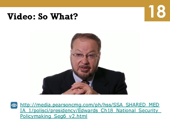 Video: So What? 18 http: //media. pearsoncmg. com/ph/hss/SSA_SHARED_MED IA_1/polisci/presidency/Edwards_Ch 18_National_Security_ Policymaking_Seg 6_v 2. html