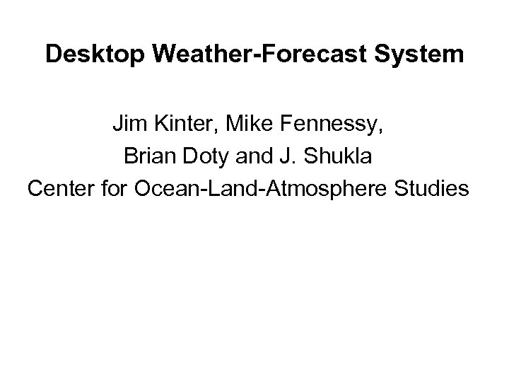 Desktop Weather-Forecast System Jim Kinter, Mike Fennessy, Brian Doty and J. Shukla Center for