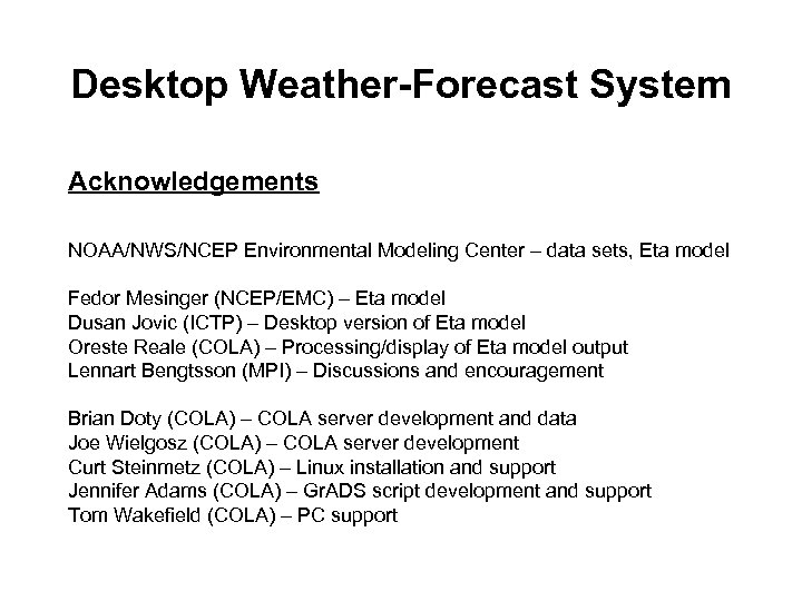 Desktop Weather-Forecast System Acknowledgements NOAA/NWS/NCEP Environmental Modeling Center – data sets, Eta model Fedor