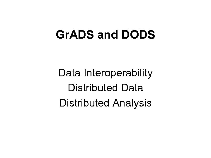 Gr. ADS and DODS Data Interoperability Distributed Data Distributed Analysis 