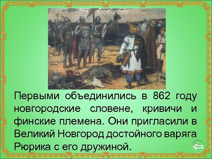 Первыми объединились в 862 году новгородские словене, кривичи и финские племена. Они пригласили в