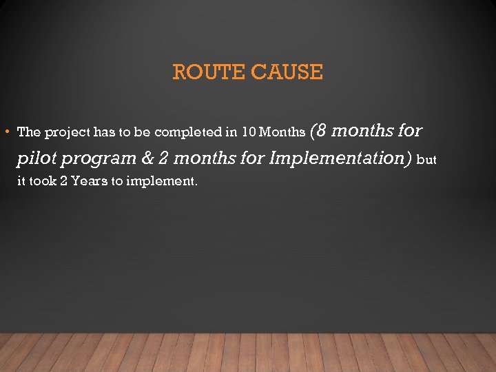 ROUTE CAUSE • The project has to be completed in 10 Months (8 months