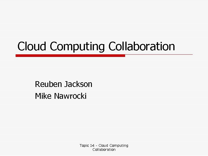 Cloud Computing Collaboration Reuben Jackson Mike Nawrocki Topic 14 - Cloud Computing Collaboration 