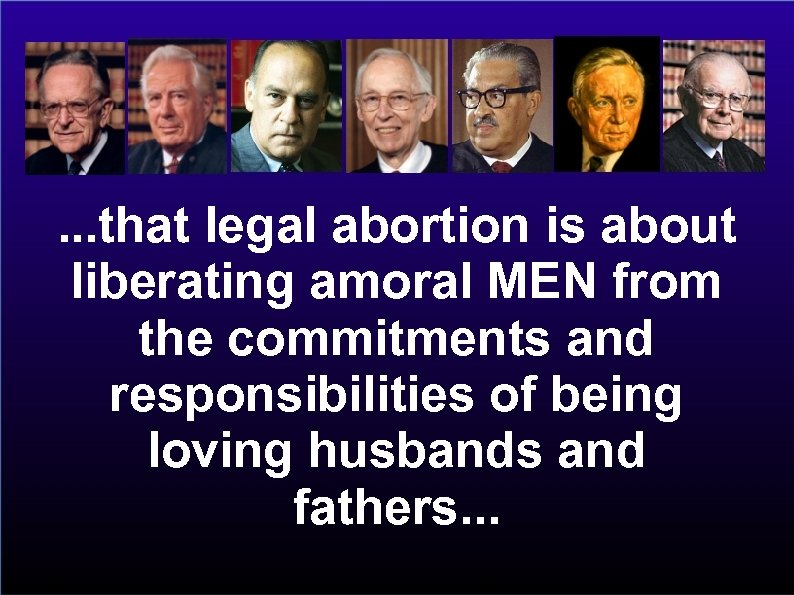 . . . that legal abortion is about liberating amoral MEN from the commitments