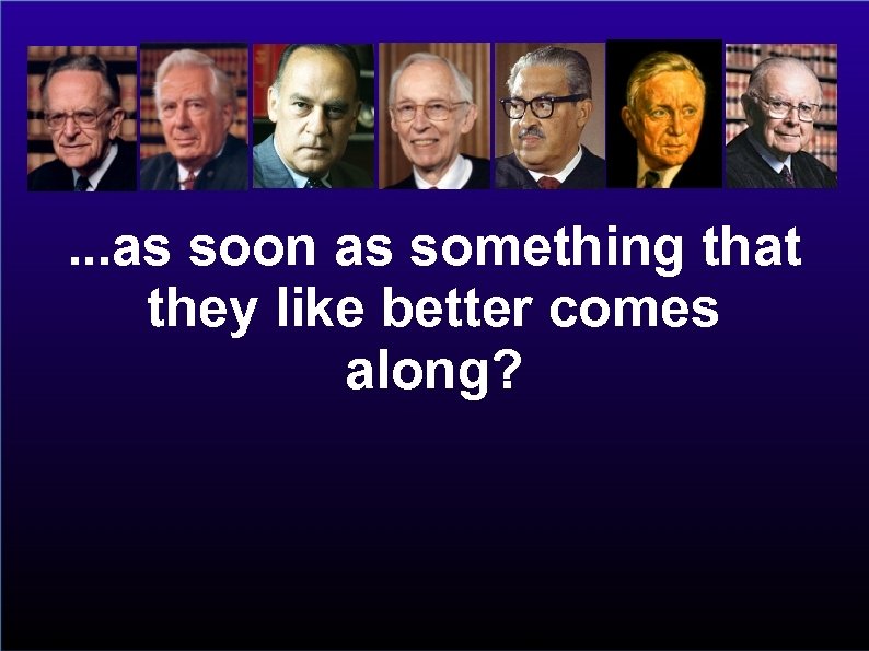 . . . as soon as something that they like better comes along? 