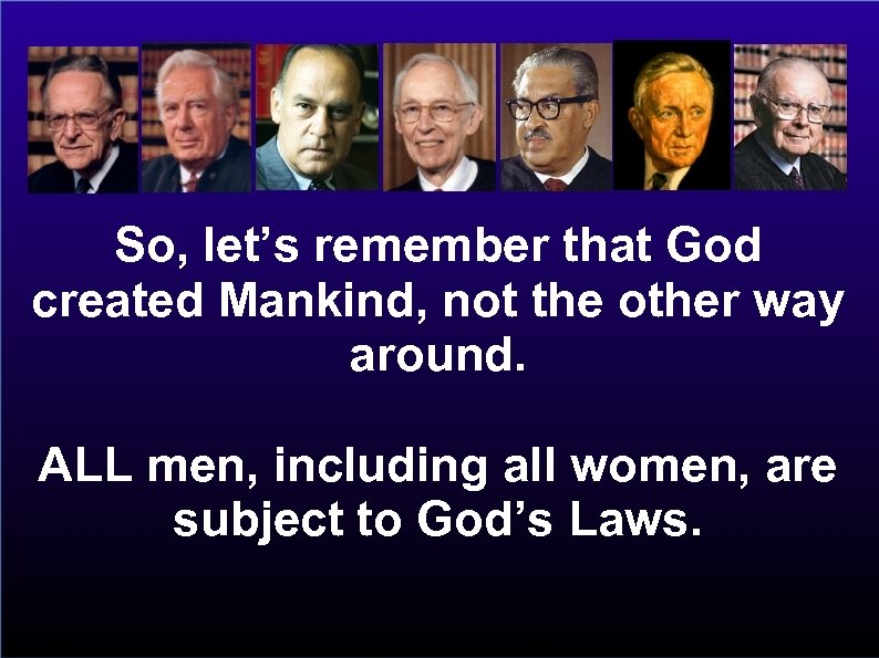 So, let’s remember that God created Mankind, not the other way around. ALL men,
