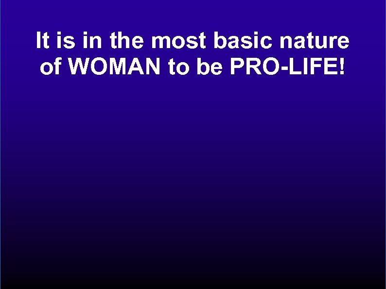 It is in the most basic nature of WOMAN to be PRO-LIFE! 