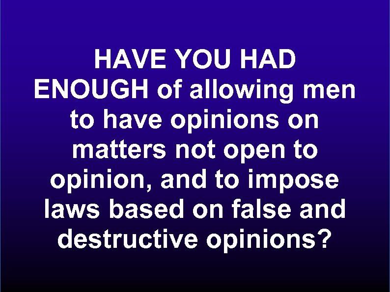 HAVE YOU HAD ENOUGH of allowing men to have opinions on matters not open