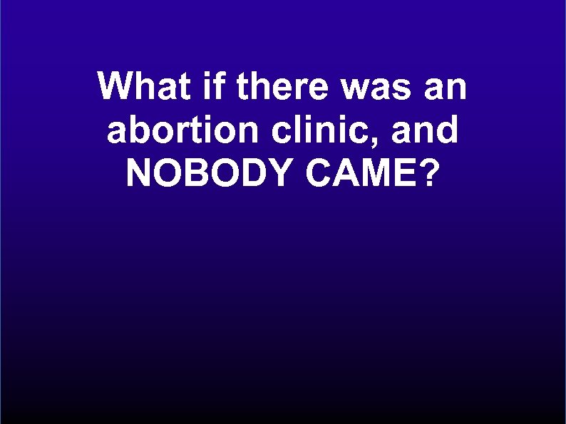 What if there was an abortion clinic, and NOBODY CAME? 