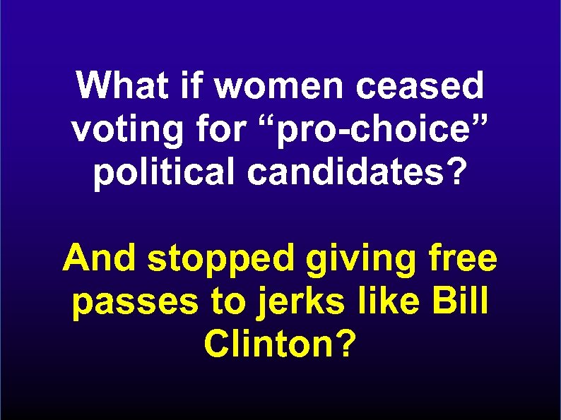 What if women ceased voting for “pro-choice” political candidates? And stopped giving free passes