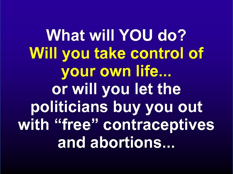 What will YOU do? Will you take control of your own life. . .