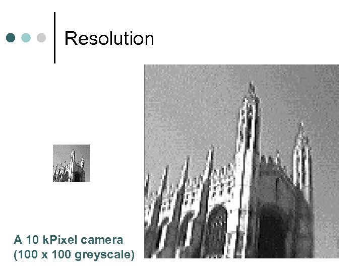 Resolution A 10 k. Pixel camera (100 x 100 greyscale) 