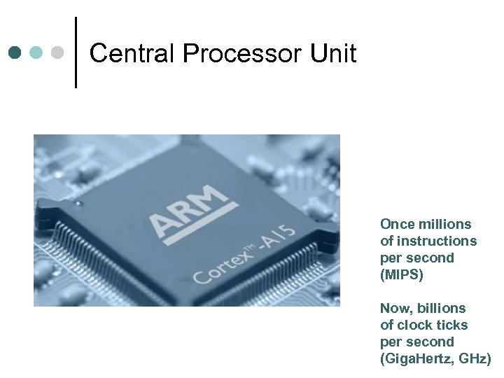 Central Processor Unit Once millions of instructions per second (MIPS) Now, billions of clock