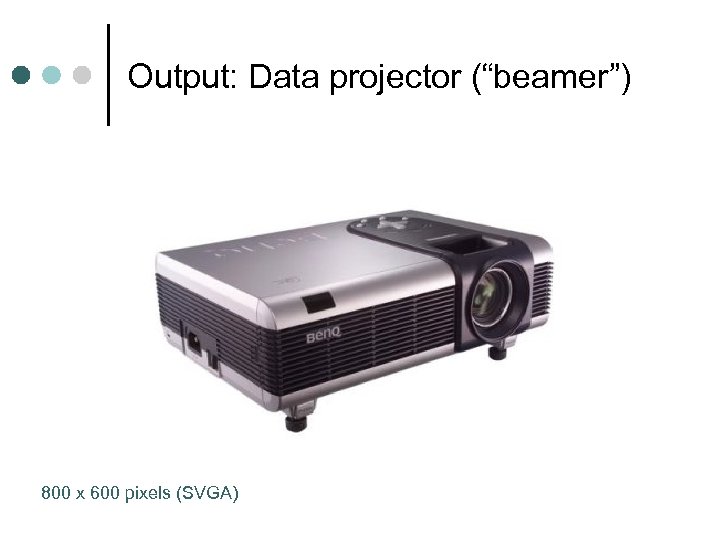 Output: Data projector (“beamer”) 800 x 600 pixels (SVGA) 